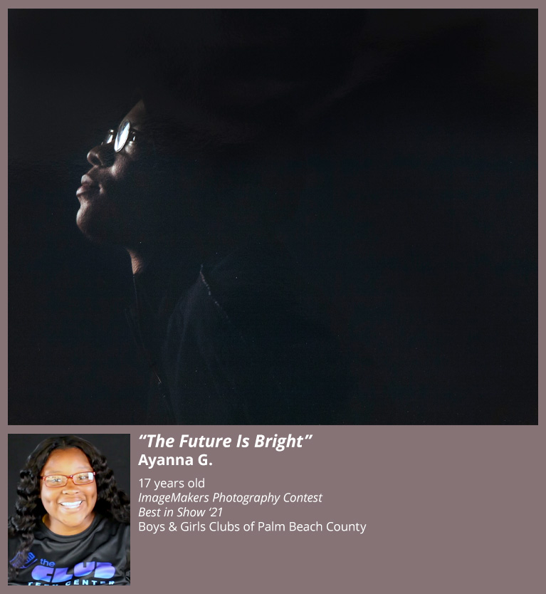 “The Future Is Bright” Ayanna G. 17 years old ImageMakers Photography Contest Best in Show ‘21 Boys & Girls Clubs of Palm Beach County